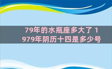 79年的水瓶座多大了 1979年阴历十四是多少号